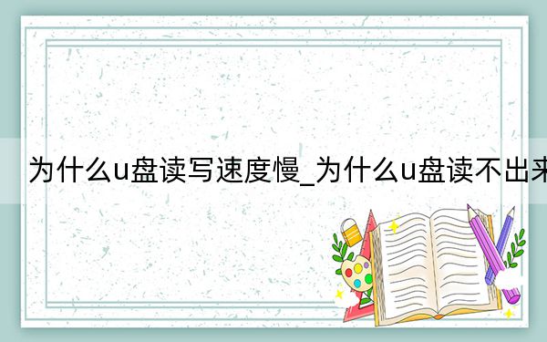 为什么u盘读写速度慢_为什么u盘读不出来