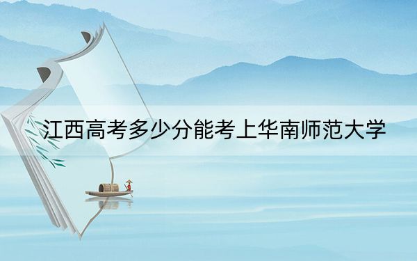 江西高考多少分能考上华南师范大学?附2022-2024年最低录取分数线