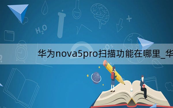 华为nova5pro扫描功能在哪里_华为nova5的文字扫描功能在哪