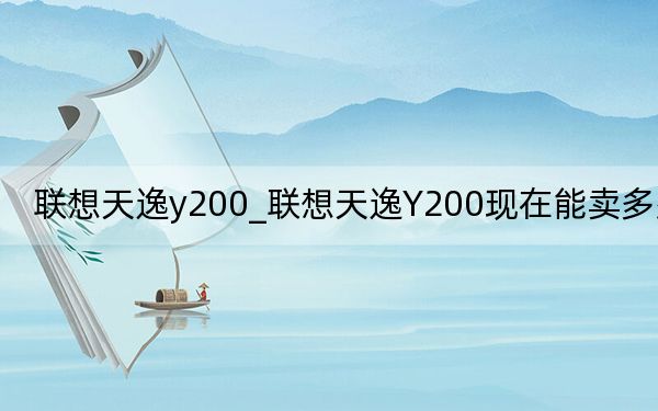 联想天逸y200_联想天逸Y200现在能卖多少钱