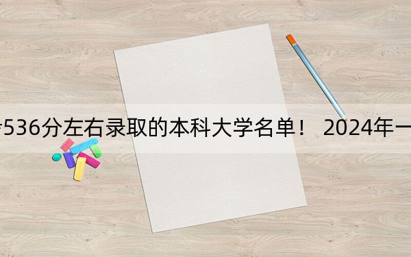 北京高考536分左右录取的本科大学名单! 2024年一共6所大学录取