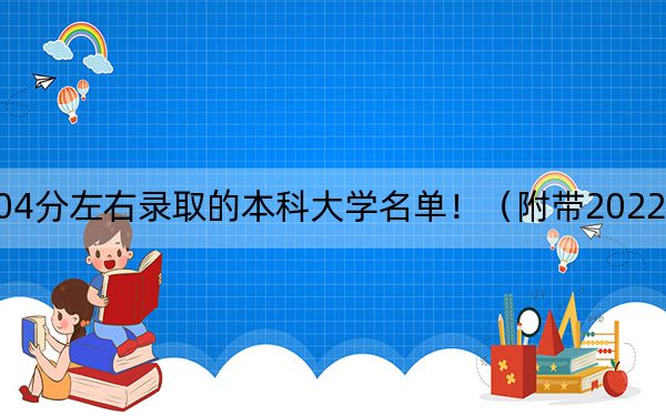 黑龙江高考504分左右录取的本科大学名单！（附带2022-2024年504录取名单）