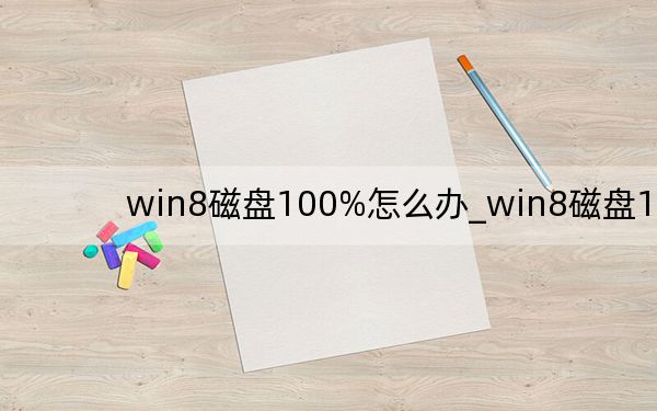 win8磁盘100%怎么办_win8磁盘100