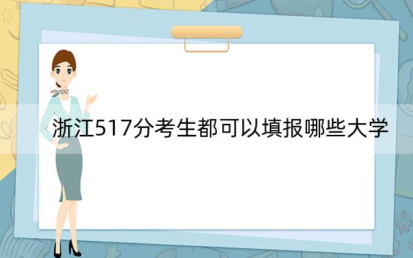 浙江517分考生都可以填报哪些大学?(附带2022-2024年517左右大学名单)
