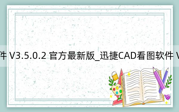 迅捷CAD看图软件 V3.5.0.2 官方最新版_迅捷CAD看图软件 V3.5.0.2 官方最新版免费下载