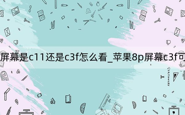 8p屏幕是c11还是c3f怎么看_苹果8p屏幕c3f可以换c11的吗