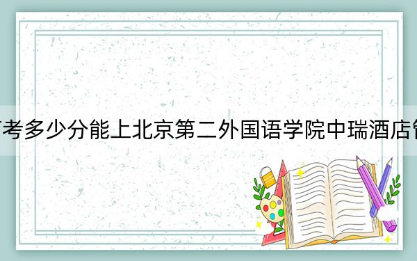山东高考多少分能上北京第二外国语学院中瑞酒店管理学院?2024年综合投档线489分
