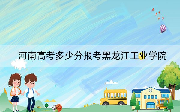 河南高考多少分报考黑龙江工业学院?附2022-2024年最低录取分数线