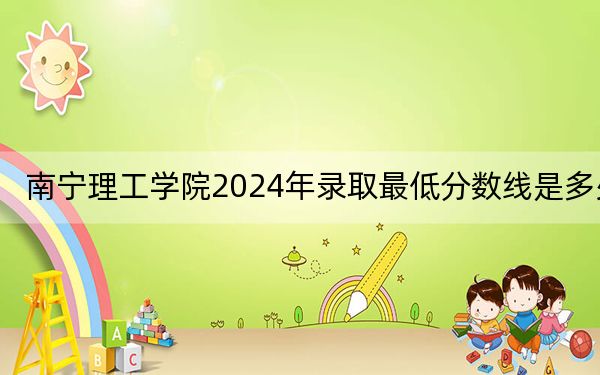 南宁理工学院2024年录取最低分数线是多少？重庆考生2025年参考