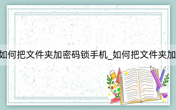 如何把文件夹加密码锁手机_如何把文件夹加密