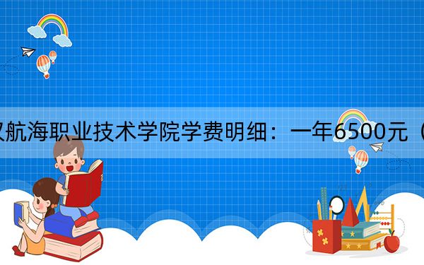 2024年武汉航海职业技术学院学费明细：一年6500元（各专业收费标准）