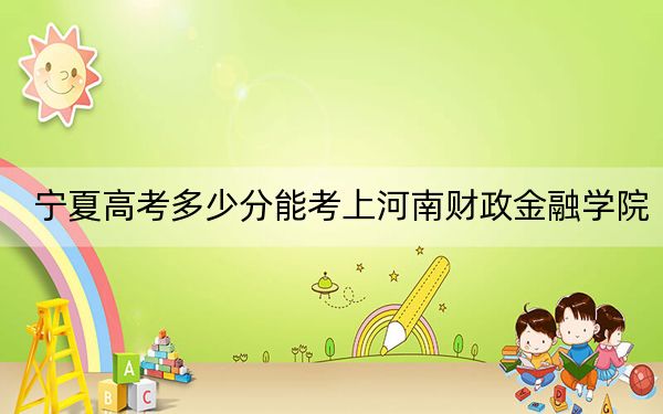 宁夏高考多少分能考上河南财政金融学院?2024年文科录取分481分 理科408分