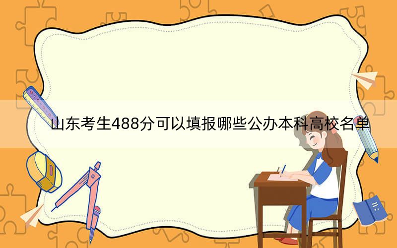 山东考生488分可以填报哪些公办本科高校名单？ 2025年高考可以填报24所大学