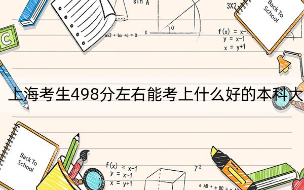 上海考生498分左右能考上什么好的本科大学？（附带2022-2024年498左右高校名单）