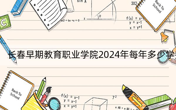 长春早期教育职业学院2024年每年多少学费?每年13600元(供河南考生参考)