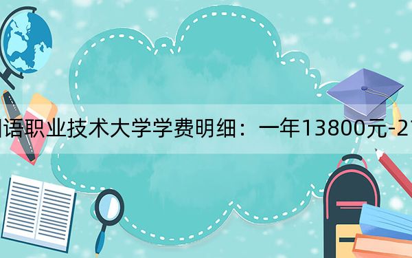 2024年山东外国语职业技术大学学费明细:一年13800元-21800元(各专业收费标准)