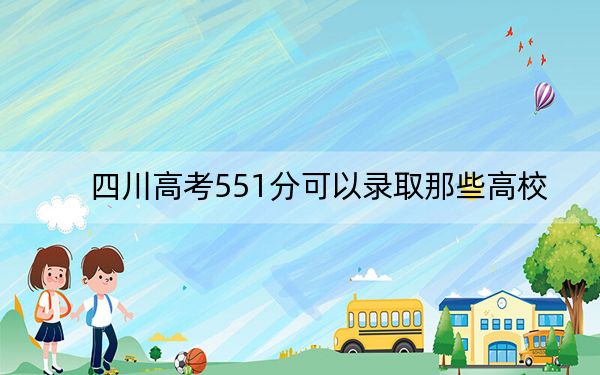 四川高考551分可以录取那些高校？ 2024年录取最低分551的大学
