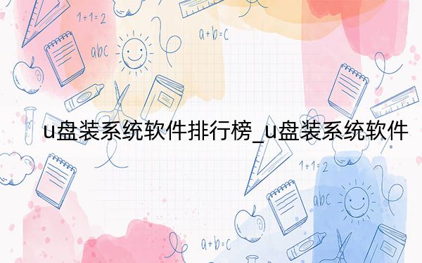 u盘装系统软件排行榜_u盘装系统软件