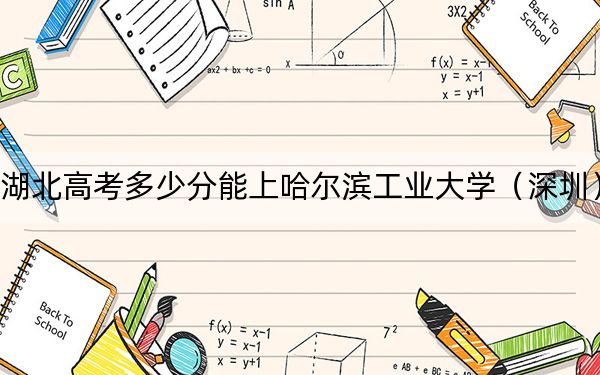 湖北高考多少分能上哈尔滨工业大学（深圳）？附2022-2024年最低录取分数线