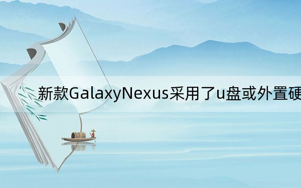 新款GalaxyNexus采用了u盘或外置硬盘