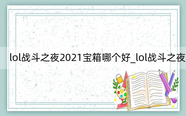 lol战斗之夜2021宝箱哪个好_lol战斗之夜2018