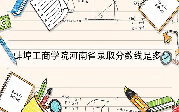 蚌埠工商学院河南省录取分数线是多少?2025年河南考生参考