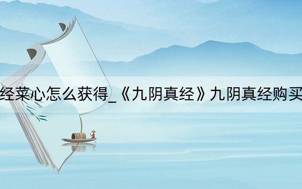 九阴真经菜心怎么获得_《九阴真经》九阴真经购买食物心得