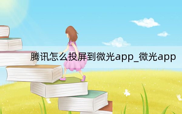腾讯怎么投屏到微光app_微光app