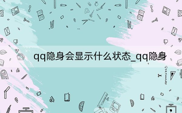 qq隐身会显示什么状态_qq隐身