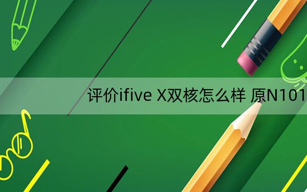 评价ifive X双核怎么样 原N101双引擎怎么样？