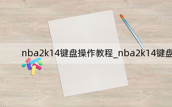 nba2k14键盘操作教程_nba2k14键盘操作