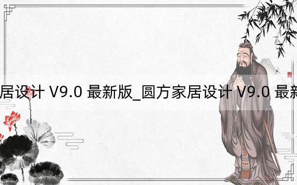 圆方家居设计 V9.0 最新版_圆方家居设计 V9.0 最新版免费下载