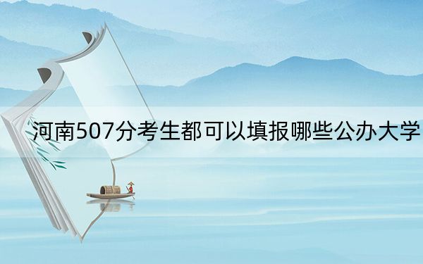 河南507分考生都可以填报哪些公办大学？（附带近三年高考大学录取名单）