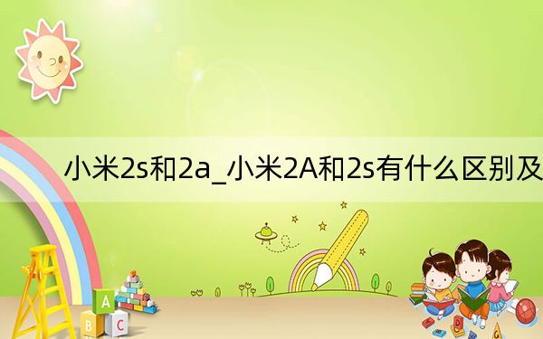 小米2s和2a_小米2A和2s有什么区别及-