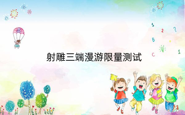 射雕三端漫游限量测试