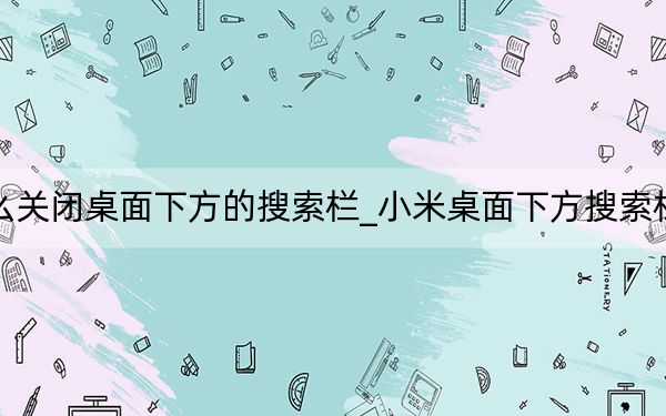 小米怎么关闭桌面下方的搜索栏_小米桌面下方搜索栏怎么关闭