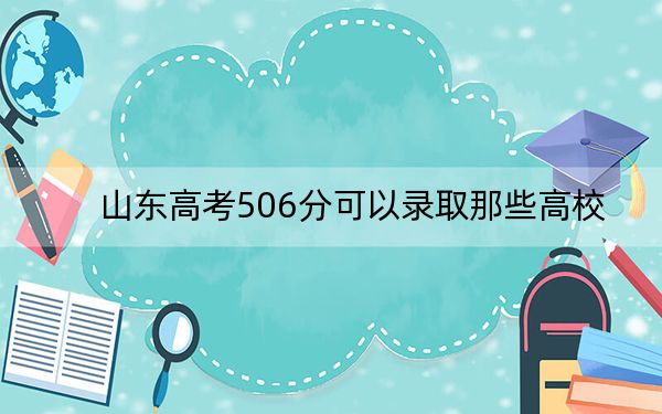 山东高考506分可以录取那些高校?(供2025年考生参考)