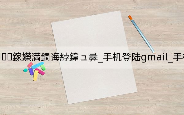 gmail閭鎵嬫満鐧诲綍鍏ュ彛_手机登陆gmail_手机登陆gmail邮箱