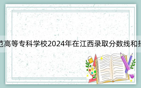 宜春幼儿师范高等专科学校2024年在江西录取分数线和招生计划以及学费