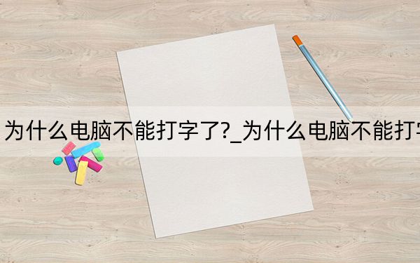 为什么电脑不能打字了?_为什么电脑不能打字