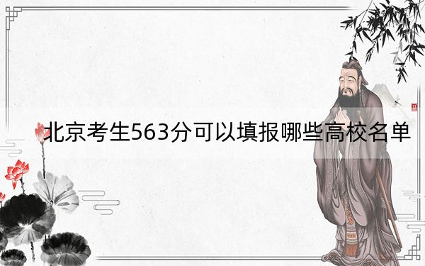 北京考生563分可以填报哪些高校名单？（附带近三年563分大学录取名单）