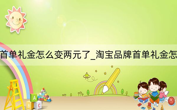 淘宝首单礼金怎么变两元了_淘宝品牌首单礼金怎么找到