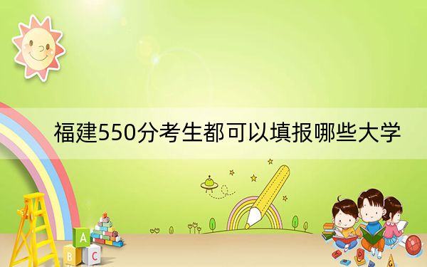 福建550分考生都可以填报哪些大学？