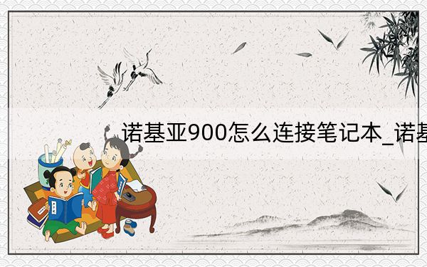 诺基亚900怎么连接笔记本_诺基亚900怎么连接电脑