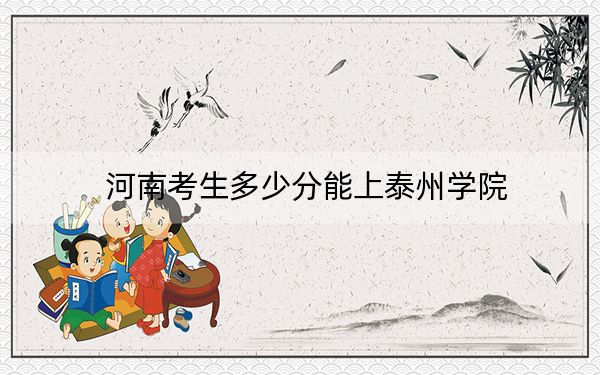 河南考生多少分能上泰州学院？附2022-2024年最低录取分数线