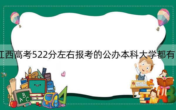 江西高考522分左右报考的公办本科大学都有哪些?(附带2022-2024年522左右大学名单)