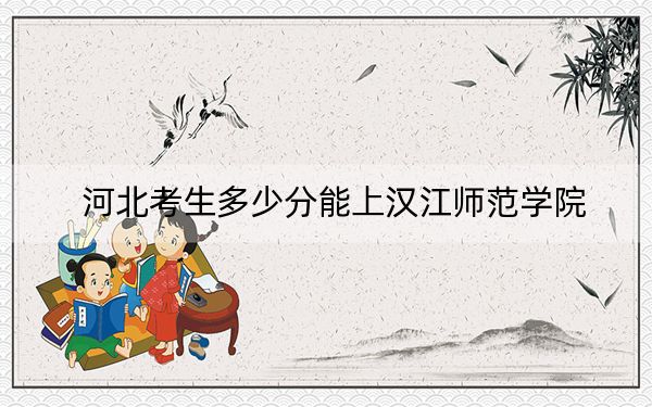河北考生多少分能上汉江师范学院？附近三年最低院校投档线