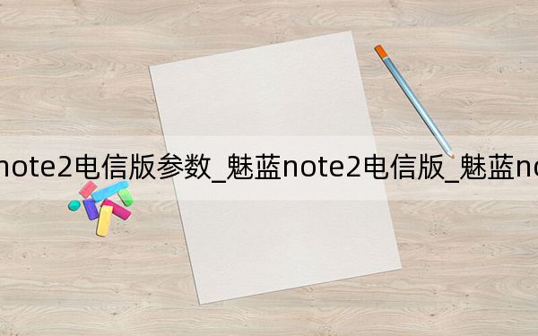 魅族note2电信版参数_魅蓝note2电信版_魅蓝note2电信版参数