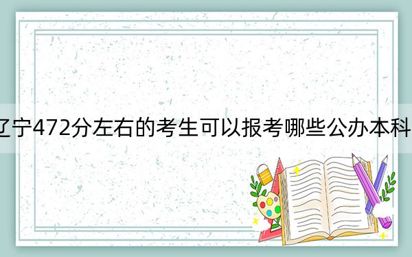 辽宁472分左右的考生可以报考哪些公办本科大学？ 2024年一共36所大学录取