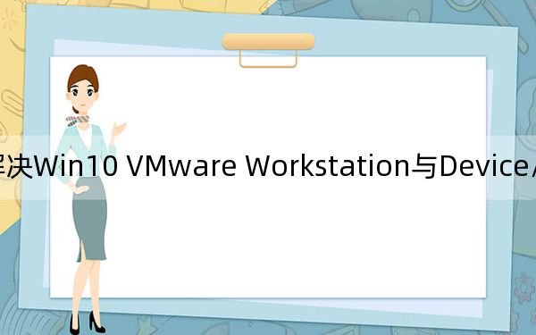 解决Win10 VMware Workstation与Device/Credential Guard不兼容